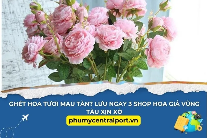 Ghét Hoa Tươi Mau Tàn? Lưu Ngay 3 Shop Hoa Giả Vũng Tàu Xịn Xò