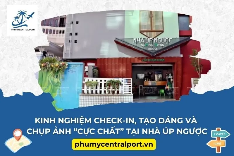 Kinh nghiệm check-in, tạo dáng và chụp ảnh “cực chất” tại Nhà úp ngược